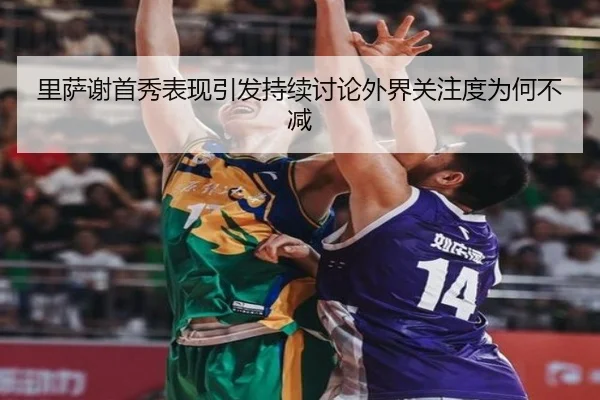 里萨谢首秀表现引发持续讨论外界关注度为何不减