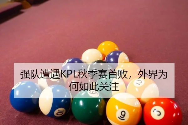 强队遭遇KPL秋季赛首败，外界为何如此关注